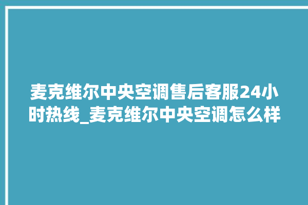 麦克维尔中央空调售后客服24小时热线_麦克维尔中央空调怎么样好不好 。麦克