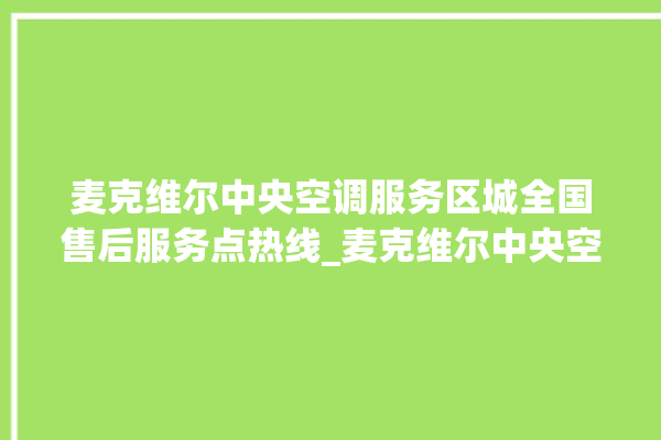 麦克维尔中央空调服务区城全国售后服务点热线_麦克维尔中央空调ER故障代码 。麦克