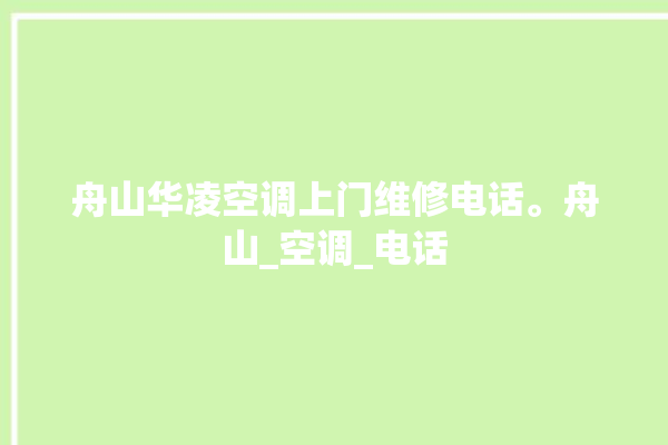 舟山华凌空调上门维修电话。舟山_空调_电话