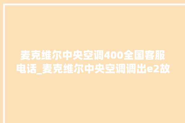 麦克维尔中央空调400全国客服电话_麦克维尔中央空调调出e2故障 。麦克