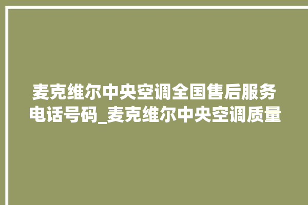 麦克维尔中央空调全国售后服务电话号码_麦克维尔中央空调质量怎么样排名第几 。麦克