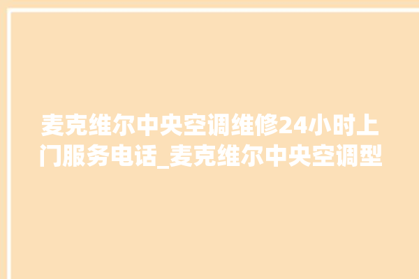 麦克维尔中央空调维修24小时上门服务电话_麦克维尔中央空调型号详解 。麦克