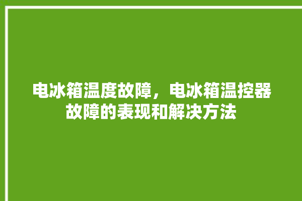 电冰箱温度故障，电冰箱温控器故障的表现和解决方法