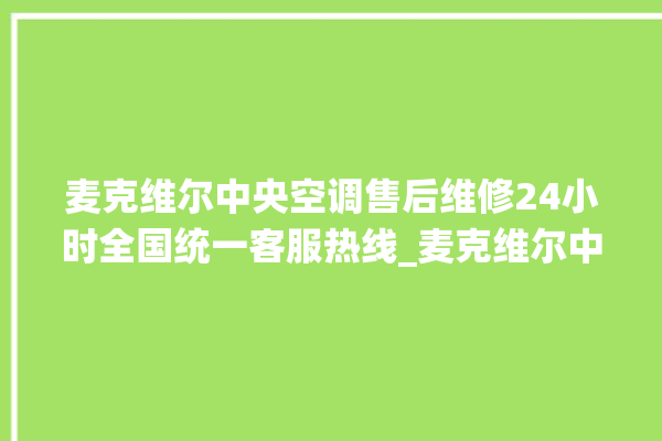 麦克维尔中央空调售后维修24小时全国统一客服热线_麦克维尔中央空调型号详解 。麦克