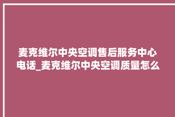 麦克维尔中央空调售后服务中心电话_麦克维尔中央空调质量怎么样排名第几 。麦克