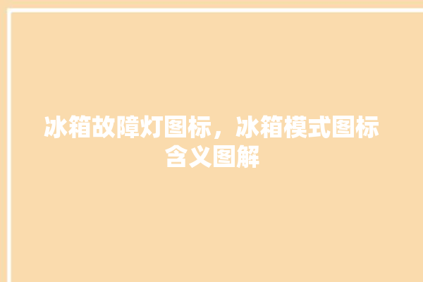 冰箱故障灯图标，冰箱模式图标含义图解