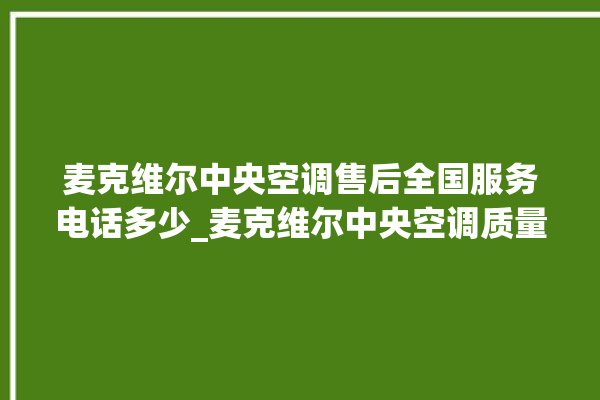 麦克维尔中央空调售后全国服务电话多少_麦克维尔中央空调质量怎么样排名第几 。麦克