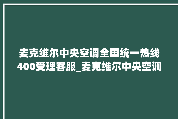 麦克维尔中央空调全国统一热线400受理客服_麦克维尔中央空调清洗保养 。麦克