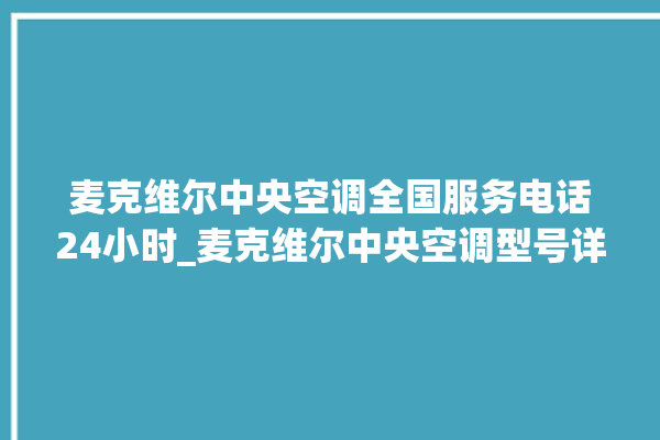 麦克维尔中央空调全国服务电话24小时_麦克维尔中央空调型号详解 。麦克