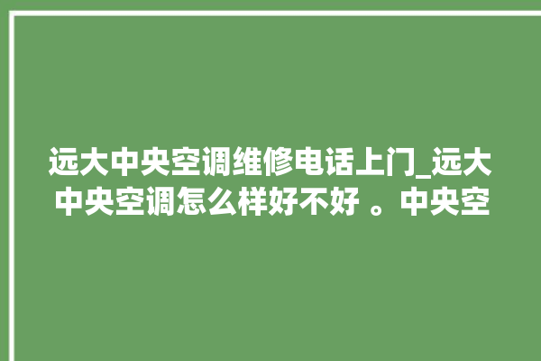 远大中央空调维修电话上门_远大中央空调怎么样好不好 。中央空调