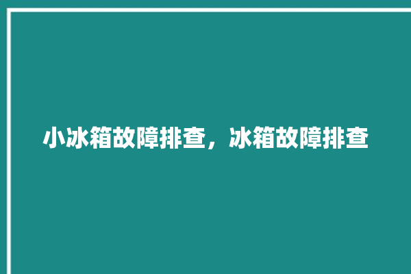 小冰箱故障排查，冰箱故障排查