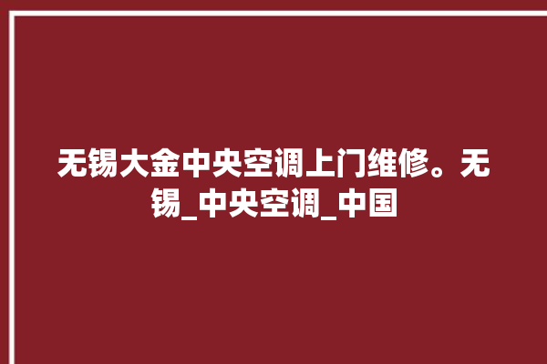 无锡大金中央空调上门维修。无锡_中央空调_中国