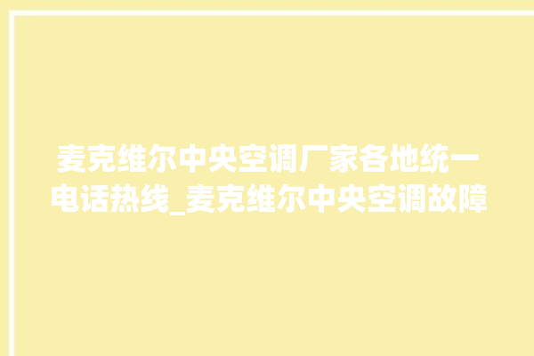 麦克维尔中央空调厂家各地统一电话热线_麦克维尔中央空调故障代码 。麦克