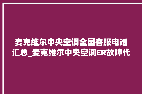 麦克维尔中央空调全国客服电话汇总_麦克维尔中央空调ER故障代码 。麦克