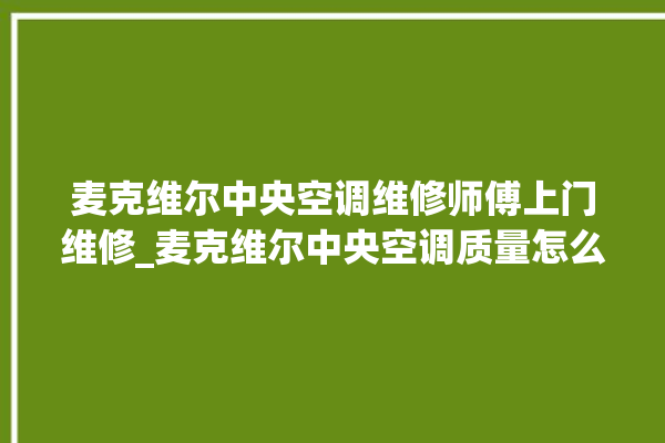 麦克维尔中央空调维修师傅上门维修_麦克维尔中央空调质量怎么样排名第几 。麦克