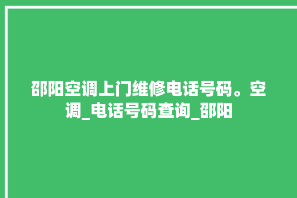 邵阳空调上门维修电话号码。空调_电话号码查询_邵阳