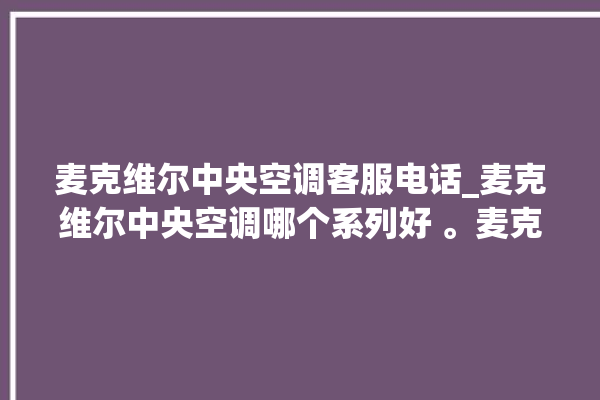 麦克维尔中央空调客服电话_麦克维尔中央空调哪个系列好 。麦克