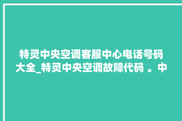 特灵中央空调客服中心电话号码大全_特灵中央空调故障代码 。中央空调