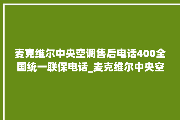 麦克维尔中央空调售后电话400全国统一联保电话_麦克维尔中央空调清洗保养 。麦克