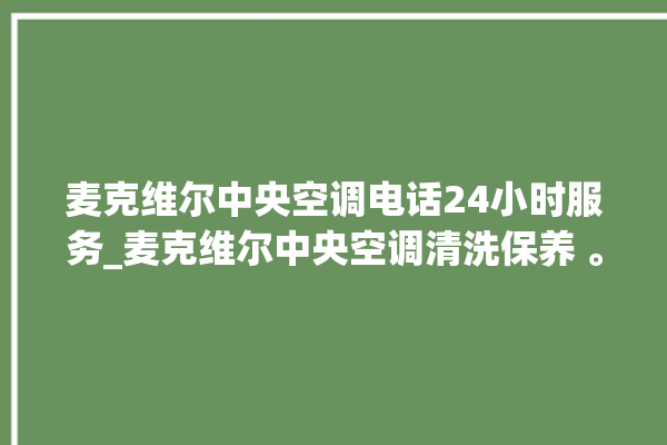 麦克维尔中央空调电话24小时服务_麦克维尔中央空调清洗保养 。麦克