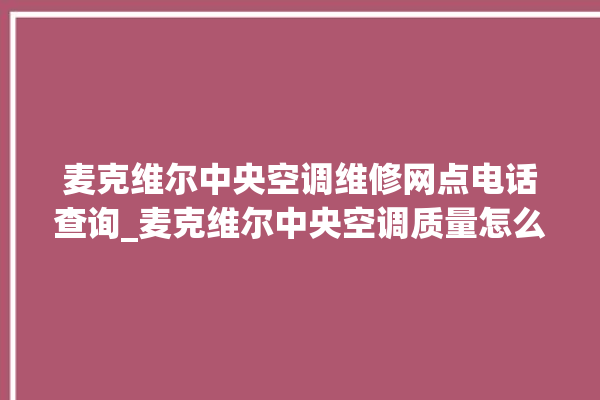 麦克维尔中央空调维修网点电话查询_麦克维尔中央空调质量怎么样排名第几 。麦克