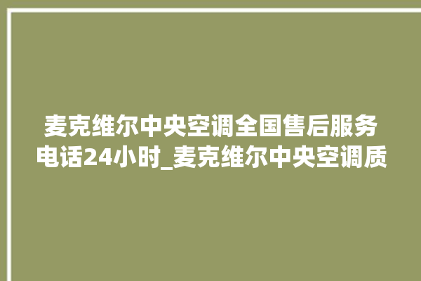 麦克维尔中央空调全国售后服务电话24小时_麦克维尔中央空调质量怎么样排名第几 。麦克