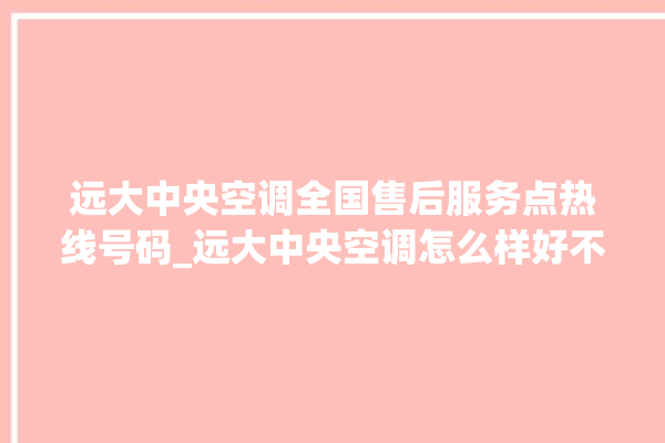 远大中央空调全国售后服务点热线号码_远大中央空调怎么样好不好 。中央空调