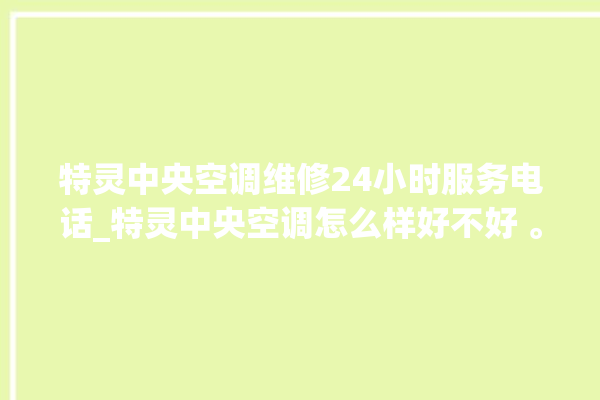 特灵中央空调维修24小时服务电话_特灵中央空调怎么样好不好 。中央空调