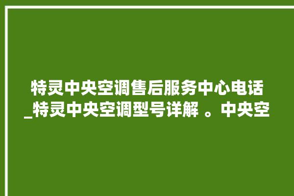 特灵中央空调售后服务中心电话_特灵中央空调型号详解 。中央空调