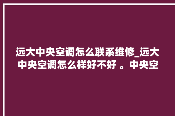 远大中央空调怎么联系维修_远大中央空调怎么样好不好 。中央空调