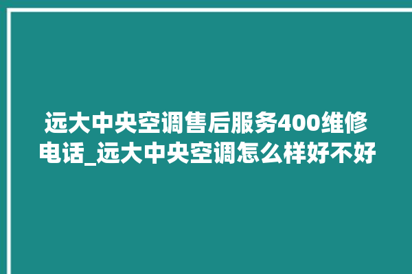 远大中央空调售后服务400维修电话_远大中央空调怎么样好不好 。中央空调