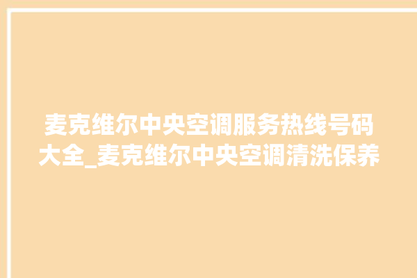 麦克维尔中央空调服务热线号码大全_麦克维尔中央空调清洗保养 。麦克