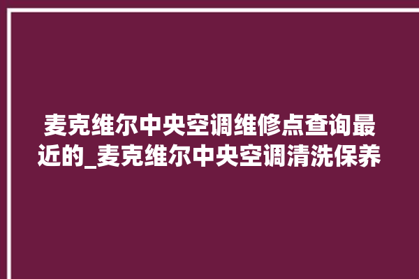 麦克维尔中央空调维修点查询最近的_麦克维尔中央空调清洗保养 。麦克