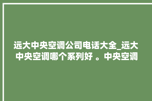 远大中央空调公司电话大全_远大中央空调哪个系列好 。中央空调