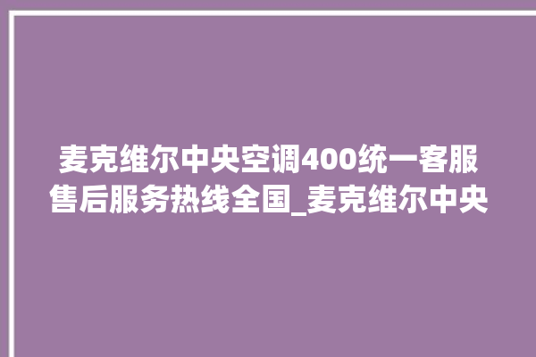 麦克维尔中央空调400统一客服售后服务热线全国_麦克维尔中央空调故障代码 。麦克