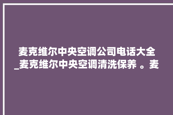 麦克维尔中央空调公司电话大全_麦克维尔中央空调清洗保养 。麦克