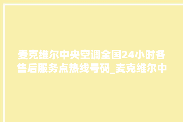 麦克维尔中央空调全国24小时各售后服务点热线号码_麦克维尔中央空调故障代码 。麦克