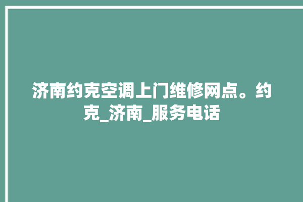 济南约克空调上门维修网点。约克_济南_服务电话