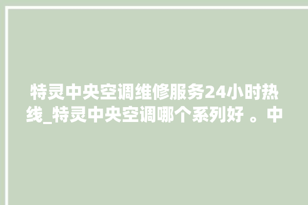 特灵中央空调维修服务24小时热线_特灵中央空调哪个系列好 。中央空调