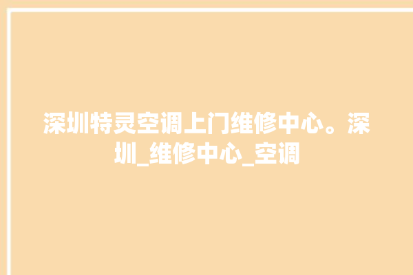 深圳特灵空调上门维修中心。深圳_维修中心_空调