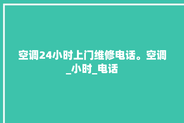 空调24小时上门维修电话。空调_小时_电话