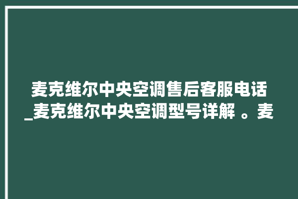 麦克维尔中央空调售后客服电话_麦克维尔中央空调型号详解 。麦克