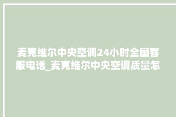 麦克维尔中央空调24小时全国客服电话_麦克维尔中央空调质量怎么样排名第几 。麦克