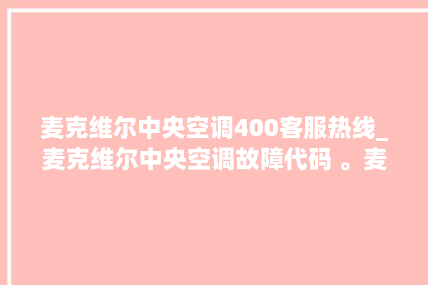 麦克维尔中央空调400客服热线_麦克维尔中央空调故障代码 。麦克