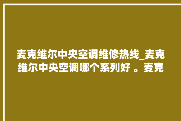 麦克维尔中央空调维修热线_麦克维尔中央空调哪个系列好 。麦克