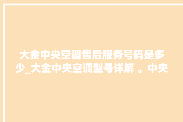 大金中央空调售后服务号码是多少_大金中央空调型号详解 。中央空调