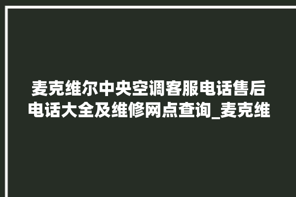 麦克维尔中央空调客服电话售后电话大全及维修网点查询_麦克维尔中央空调质量怎么样排名第几 。麦克