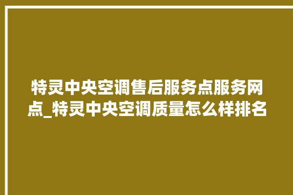 特灵中央空调售后服务点服务网点_特灵中央空调质量怎么样排名第几 。中央空调