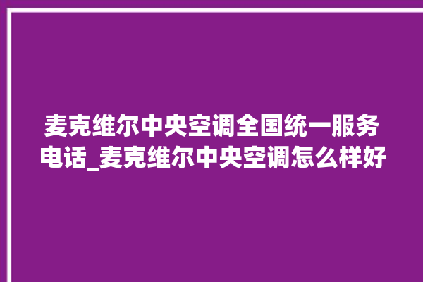 麦克维尔中央空调全国统一服务电话_麦克维尔中央空调怎么样好不好 。麦克