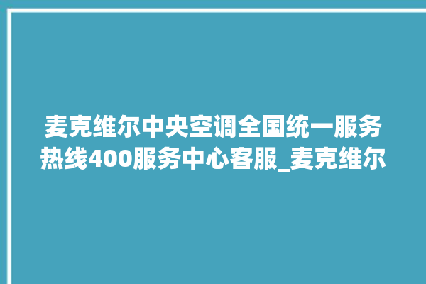 麦克维尔中央空调全国统一服务热线400服务中心客服_麦克维尔中央空调ER故障代码 。麦克